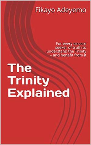 Read The Trinity Explained: For every sincere seeker of truth to understand the Trinity – and benefit from it - Fikayo Adeyemo | ePub