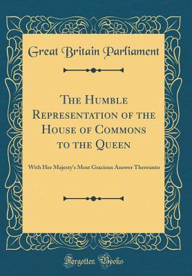 Full Download The Humble Representation of the House of Commons to the Queen: With Her Majesty's Most Gracious Answer Thereunto (Classic Reprint) - Great Britain Parliament | ePub