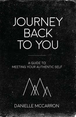 Read Journey Back to You: A Guide to Meeting Your Authentic Self - Danielle McCarron file in PDF