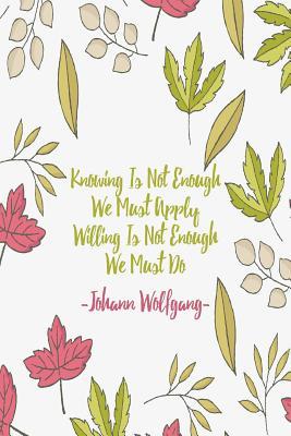 Download Knowing Is Not Enough, We Must Apply. Willing Is Not Enough, We Must Do: Blank Lined Quotes Portable -  file in PDF