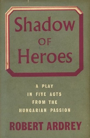 Read Shadow of Heroes: A Play in Five Acts From the Hungarian Passion - Robert Ardrey | PDF