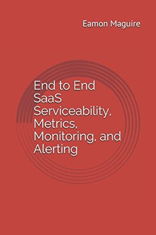 Read Online End to End SaaS Serviceability, Metrics, Monitoring, and Alerting - Eamon Maguire file in ePub