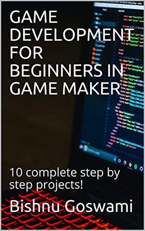 Full Download GAME DEVELOPMENT FOR BEGINNERS IN GAME MAKER: 10 complete step by step projects! - Bishnu Goswami file in ePub