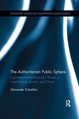 Read Online The Authoritarian Public Sphere: Legitimation and Autocratic Power in North Korea, Burma, and China - Alexander Dukalskis | ePub