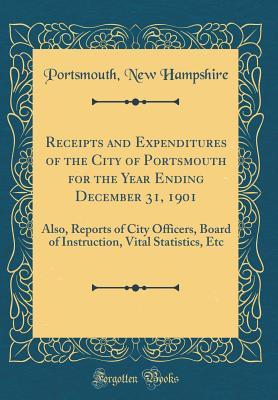Download Receipts and Expenditures of the City of Portsmouth for the Year Ending December 31, 1901: Also, Reports of City Officers, Board of Instruction, Vital Statistics, Etc (Classic Reprint) - Portsmouth New Hampshire file in PDF