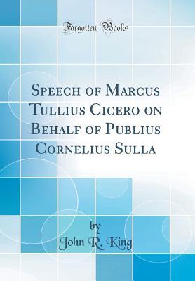 Read Speech of Marcus Tullius Cicero on Behalf of Publius Cornelius Sulla (Classic Reprint) - John Richard King | ePub