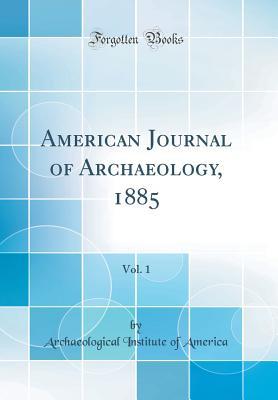 Download American Journal of Archaeology, 1885, Vol. 1 (Classic Reprint) - Archaeological Institute Of America | PDF