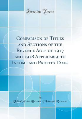 Full Download Comparison of Titles and Sections of the Revenue Acts of 1917 and 1918 Applicable to Income and Profits Taxes (Classic Reprint) - United States Bureau of Interna Revenue file in PDF