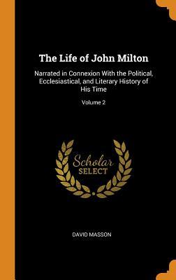 Full Download The Life of John Milton: Narrated in Connexion with the Political, Ecclesiastical, and Literary History of His Time; Volume 2 - David Masson | ePub