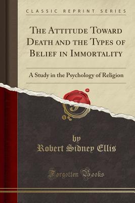 Read The Attitude Toward Death and the Types of Belief in Immortality: A Study in the Psychology of Religion (Classic Reprint) - Robert Sidney Ellis | PDF