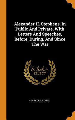 Download Alexander H. Stephens, in Public and Private. with Letters and Speeches, Before, During, and Since the War - Henry Cleveland file in ePub