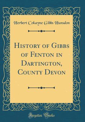 Full Download History of Gibbs of Fenton in Dartington, County Devon (Classic Reprint) - Herbert Cokayne Gibbs Hunsdon file in ePub