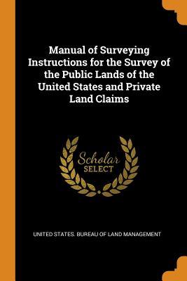 Read Online Manual of Surveying Instructions for the Survey of the Public Lands of the United States and Private Land Claims - United States. Bureau of Land Management | PDF