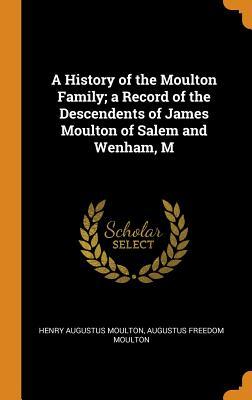 Full Download A History of the Moulton Family; A Record of the Descendents of James Moulton of Salem and Wenham, M - Henry Augustus Moulton file in ePub