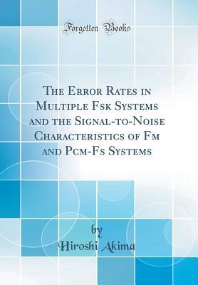 Read Online The Error Rates in Multiple Fsk Systems and the Signal-To-Noise Characteristics of FM and Pcm-Fs Systems (Classic Reprint) - Hiroshi Akima file in ePub