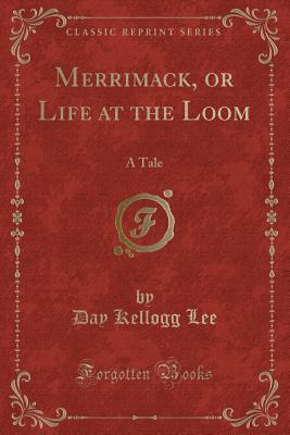 Read Online Merrimack, or Life at the Loom: A Tale (Classic Reprint) - Day Kellogg Lee file in PDF