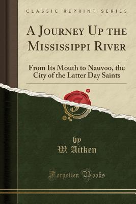 Read Online A Journey Up the Mississippi River: From Its Mouth to Nauvoo, the City of the Latter Day Saints - W. Aitken | PDF