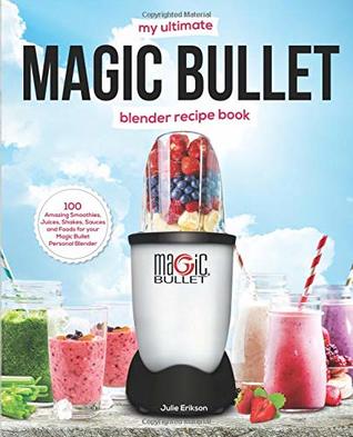 Full Download My Ultimate Magic Bullet Blender Recipe Book: 100 Amazing Smoothies, Juices, Shakes, Sauces and Foods for your Magic Bullet Personal Blender (Detox Cookbooks) - Julie Erikson file in PDF