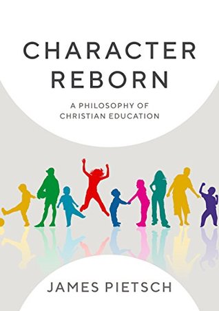 Read Online Character Reborn: A Philosophy of Christian Education - James Pietsch file in ePub