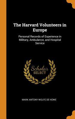 Full Download The Harvard Volunteers in Europe: Personal Records of Experience in Military, Ambulance, and Hospital Service - Mark Antony Wolfe De Howe | ePub