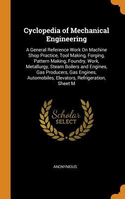 Full Download Cyclopedia of Mechanical Engineering: A General Reference Work on Machine Shop Practice, Tool Making, Forging, Pattern Making, Foundry, Work, Metallurgy, Steam Boilers and Engines, Gas Producers, Gas Engines, Automobiles, Elevators, Refrigeration, Sheet M - Anonymous | PDF