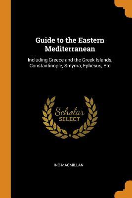 Read Online Guide to the Eastern Mediterranean: Including Greece and the Greek Islands, Constantinople, Smyrna, Ephesus, Etc - Inc MacMillan file in PDF
