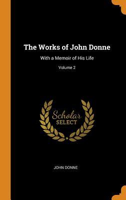 Read Online The Works of John Donne: With a Memoir of His Life; Volume 2 - John Donne | ePub