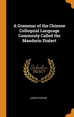 Full Download A Grammar of the Chinese Colloquial Language Commonly Called the Mandarin Dialect - Joseph Edkins file in PDF
