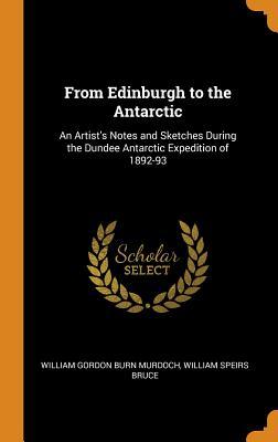 Download From Edinburgh to the Antarctic: An Artist's Notes and Sketches During the Dundee Antarctic Expedition of 1892-93 - William Gordon Burn Murdoch file in PDF
