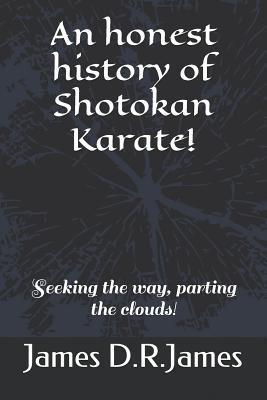 Full Download An Honest History of Shotokan Karate!: Seeking the Way, Parting the Clouds! - James David Raymond James | PDF