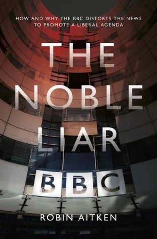Download The Noble Liar: How and Why the BBC Distorts the News to Promote a Liberal Agenda - Robin Aitken | PDF