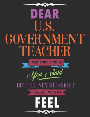 Read Online Dear U.S. Government Teacher I May Forget What You Said But I'll Never Forget How You Made Me Feel: Blank Line Teacher Appreciation Notebook (8.5 X 11 - 110 Pages) - Lilly M Caters file in ePub