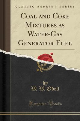 Download Coal and Coke Mixtures as Water-Gas Generator Fuel (Classic Reprint) - William Wallace Odell file in PDF
