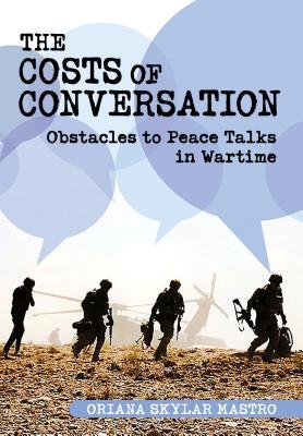 Read The Costs of Conversation: Obstacles to Peace Talks in Wartime - Oriana Skylar Mastro | ePub