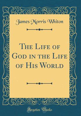 Full Download The Life of God in the Life of His World (Classic Reprint) - James Morris Whiton file in ePub
