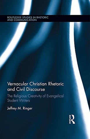 Read Vernacular Christian Rhetoric and Civil Discourse: The Religious Creativity of Evangelical Student Writers (Routledge Studies in Rhetoric and Communication) - Jeffrey M Ringer file in PDF
