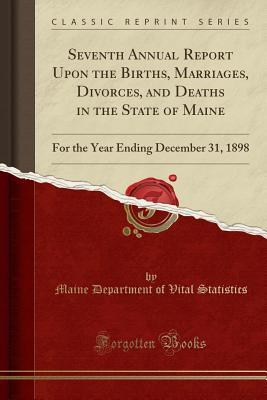 Read Online Seventh Annual Report Upon the Births, Marriages, Divorces, and Deaths in the State of Maine: For the Year Ending December 31, 1898 (Classic Reprint) - Maine Department of Vital Statistics file in ePub