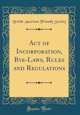 Read Online Act of Incorporation, Bye-Laws, Rules and Regulations (Classic Reprint) - British American Friendly Society file in ePub