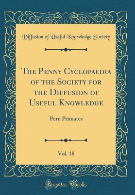 Full Download The Penny Cyclopaedia of the Society for the Diffusion of Useful Knowledge, Vol. 18: Peru Primates (Classic Reprint) - Diffusion of Useful Knowledge Society | PDF