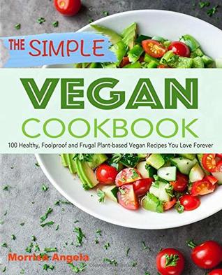 Full Download The Simple Vegan Cookbook: 100 Healthy, Foolproof and Frugal Plant-based Vegan Recipes You Love Forever - Morrisa Angela | PDF
