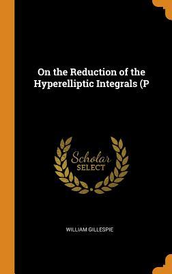 Full Download On the Reduction of the Hyperelliptic Integrals (P - William Gillespie | PDF