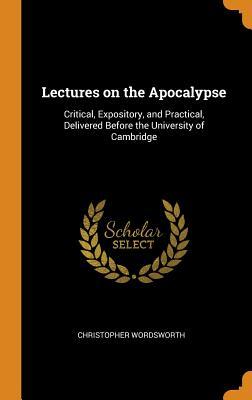 Download Lectures on the Apocalypse: Critical, Expository, and Practical, Delivered Before the University of Cambridge - Christopher Wordsworth | PDF