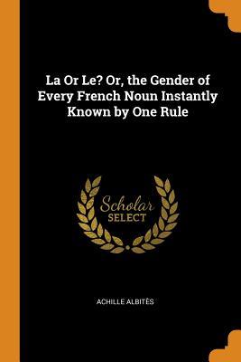 Read Online La or Le? Or, the Gender of Every French Noun Instantly Known by One Rule - Achille Albites | ePub