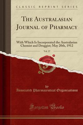 Read The Australasian Journal of Pharmacy, Vol. 27: With Which Is Incorporated the Australasian Chemist and Druggist; May 20th, 1912 (Classic Reprint) - Associated Pharmaceutical Organizations file in ePub