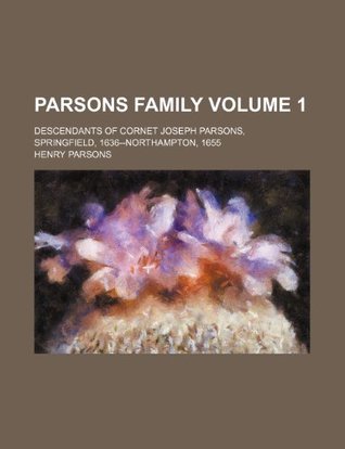 Read Online Parsons Family Volume 1; Descendants of Cornet Joseph Parsons, Springfield, 1636--Northampton, 1655 - Henry Parsons | PDF