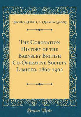 Full Download The Coronation History of the Barnsley British Co-Operative Society Limited, 1862-1902 (Classic Reprint) - Barnsley British Co Society file in PDF