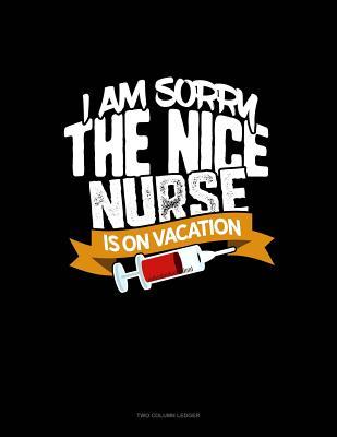 Read Online I Am Sorry the Nice Nurse Is on Vacation: Two Column Ledger -  | ePub