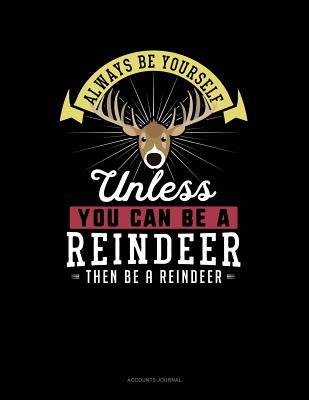 Read Online Always Be Yourself Unless You Can Be a Reindeer Then Be a Reindeer: Accounts Journal -  | PDF
