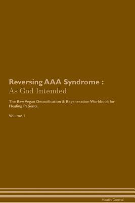 Read Online Reversing AAA Syndrome: As God Intended The Raw Vegan Plant-Based Detoxification & Regeneration Workbook for Healing Patients. Volume 1 - Health Central file in ePub