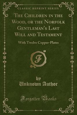 Full Download The Children in the Wood, or the Norfolk Gentleman's Last Will and Testament: With Twelve Copper-Plates (Classic Reprint) - Unknown file in PDF